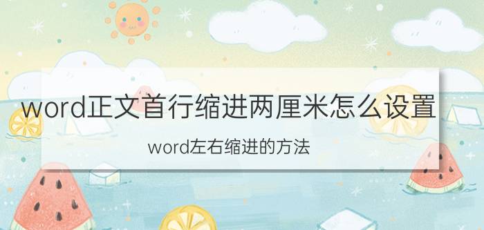 word正文首行缩进两厘米怎么设置 word左右缩进的方法？